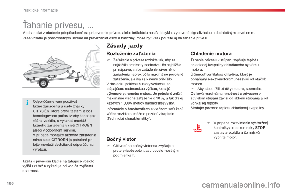 CITROEN C3 PICASSO 2015  Návod na použitie (in Slovak) 186
C3Picasso_sk_Chap11_informations-pratiques_ed01-2014
Ťahanie prívesu, ...
Zásady jazdy
Chladenie motora
Ťahanie prívesu v stúpaní zvyšuje teplotu 
chladiacej kvapaliny chladiaceho systému