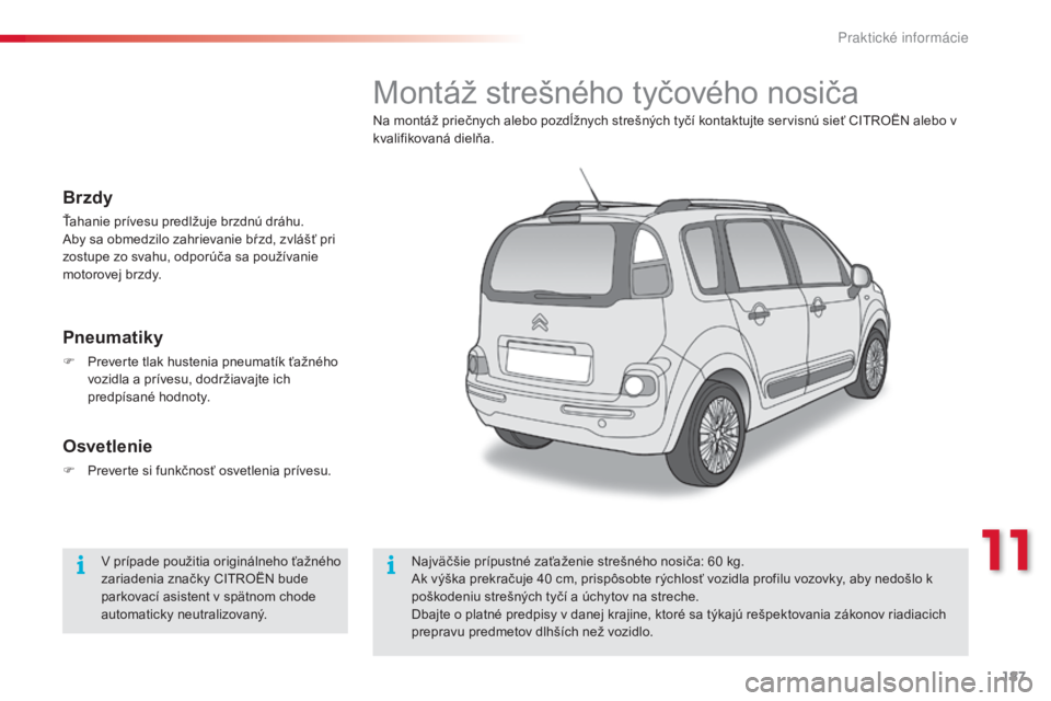 CITROEN C3 PICASSO 2015  Návod na použitie (in Slovak) 187
C3Picasso_sk_Chap11_informations-pratiques_ed01-2014
Montáž strešného tyčového nosiča
Na montáž priečnych alebo pozdĺžnych strešných tyčí kontaktujte servisnú sieť CItrO ËN aleb