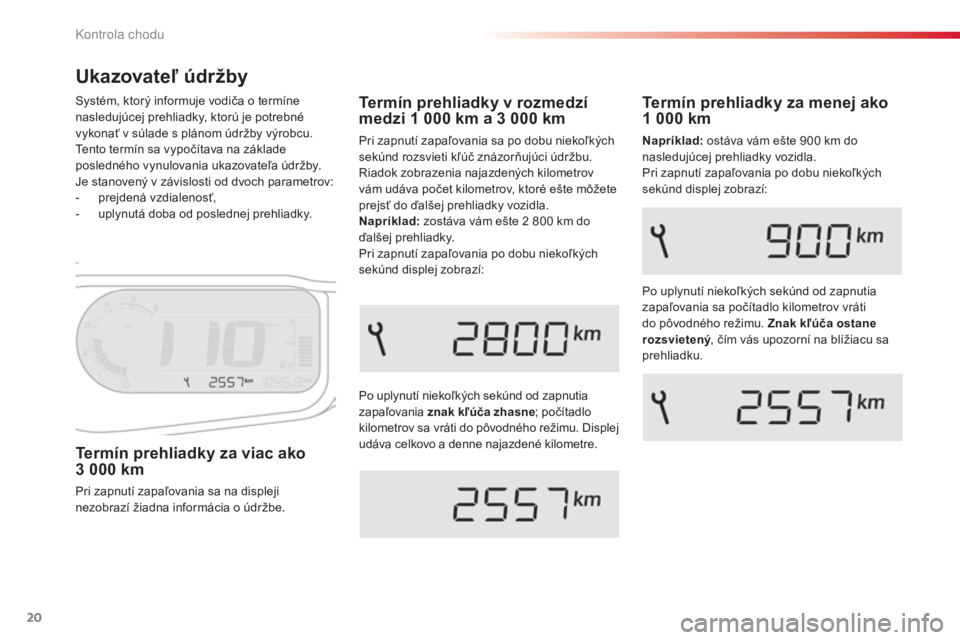 CITROEN C3 PICASSO 2015 Návod na použitie (in Slovak) 20
C3Picasso_sk_Chap01_controle-de-marche_ed01-2014
Ukazovateľ údržby
Po uplynutí niekoľkých sekúnd od zapnutia
zapaľovania znak kľúča zhasne ; počítadlo
kilometrov sa vráti do pôvodn CITROEN C3 PICASSO 2015 Návod na použitie (in Slovak) 20
C3Picasso_sk_Chap01_controle-de-marche_ed01-2014
Ukazovateľ údržby
Po uplynutí niekoľkých sekúnd od zapnutia
zapaľovania znak kľúča zhasne ; počítadlo
kilometrov sa vráti do pôvodn
