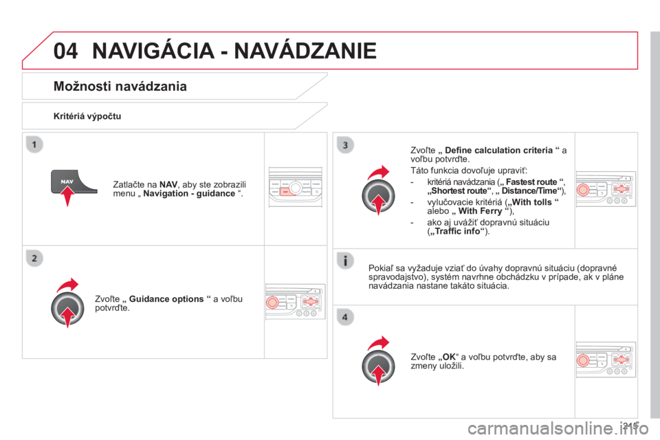 CITROEN C3 PICASSO 2015  Návod na použitie (in Slovak) 04
215
C3Picasso_sk_Chap13b_rt6-2-8_ed01-2014
Možnosti navádzania
Kritériá výpočtuZvoľte „ Guidance options  “ a voľbu 
potvrďte.
Zvoľte „OK“ a voľbu potvrďte, aby sa 
zmeny uloži