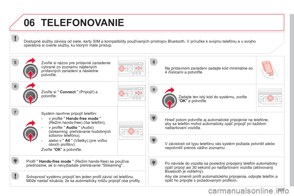 CITROEN C3 PICASSO 2015  Návod na použitie (in Slovak) 06
225
C3Picasso_sk_Chap13b_rt6-2-8_ed01-2014
TELEFONOVANIE
Zvoľte si " Connect " (Pripojiť) a 
potvrďte.
Systém navrhne pripojiť telefón:
-
 
v profile " 
 Hands-free mode " 
(
