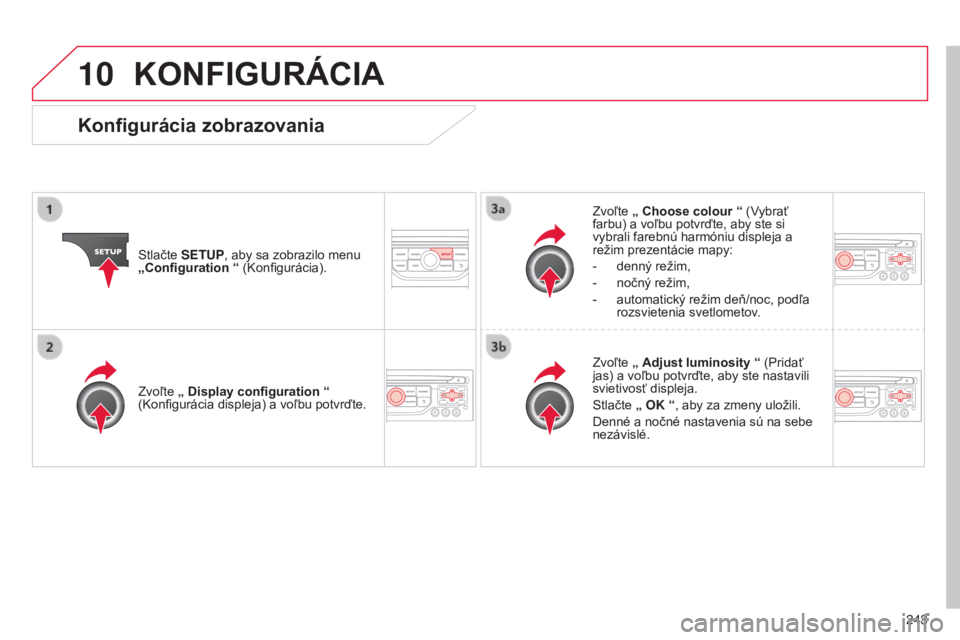 CITROEN C3 PICASSO 2015  Návod na použitie (in Slovak) 10
243
C3Picasso_sk_Chap13b_rt6-2-8_ed01-2014
KONFIGURÁCIA
Stlačte SETUP, aby sa zobrazilo menu 
„Configuration “ (
k onfigurácia). Zvoľte 
„ Choose colour  “ ( v
ybrať 
farbu) a voľbu p