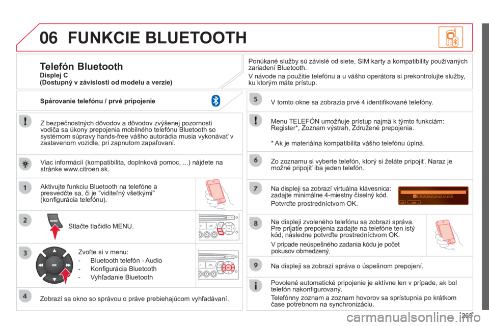 CITROEN C3 PICASSO 2015  Návod na použitie (in Slovak) 06
265
C3Picasso_sk_Chap13c_rD45_ed01_2014
FUNKCIE BLUETOOTH
Z bezpečnostných dôvodov a dôvodov zvýšenej pozornosti 
vodiča sa úkony prepojenia mobilného telefónu Bluetooth so 
systémom sú