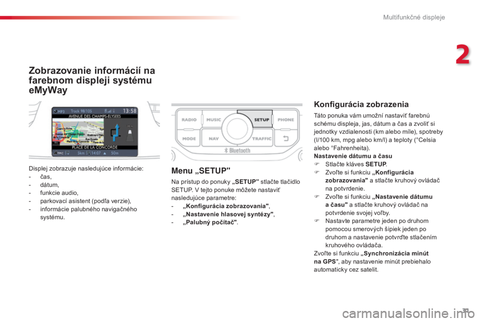 CITROEN C3 PICASSO 2015  Návod na použitie (in Slovak) 31
C3Picasso_sk_Chap02_ecran-multifonction_ed01-2014
Zobrazovanie informácií na 
farebnom displeji systému 
eMyWay
Konfigurácia zobrazenia
táto ponuka vám umožní nastaviť farebnú 
schému di