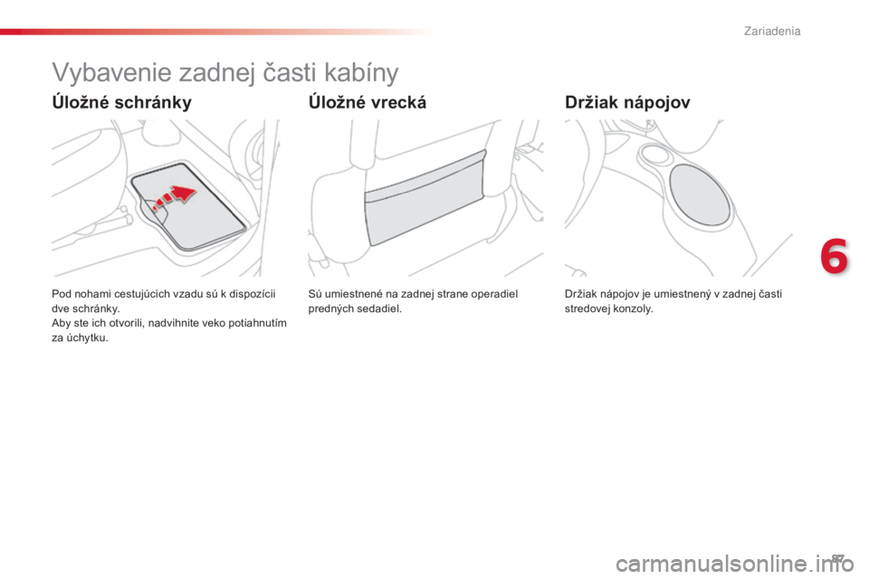 CITROEN C3 PICASSO 2015 Návod na použitie (in Slovak) 87
C3Picasso_sk_Chap06_amenagement_ed01-2014
vybavenie zadnej časti kabíny
Sú umiestnené na zadnej strane operadiel
predných sedadiel.
Pod nohami cestujúcich vzadu sú k dispozícii
dve schrá CITROEN C3 PICASSO 2015 Návod na použitie (in Slovak) 87
C3Picasso_sk_Chap06_amenagement_ed01-2014
vybavenie zadnej časti kabíny
Sú umiestnené na zadnej strane operadiel
predných sedadiel.
Pod nohami cestujúcich vzadu sú k dispozícii
dve schrá