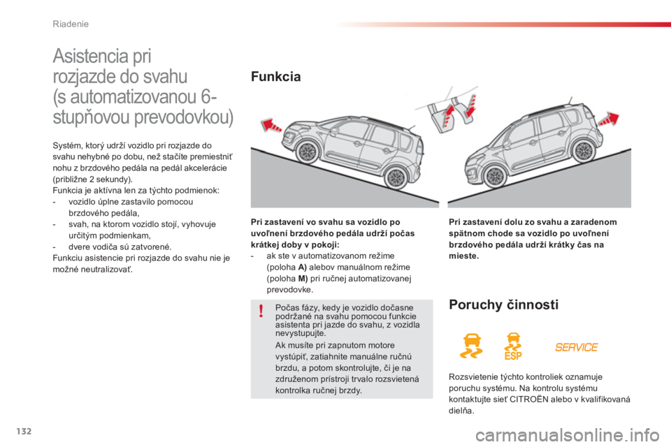 CITROEN C3 PICASSO 2014  Návod na použitie (in Slovak) Riadenie
132
   
 
 
 
 
Asistencia pri 
rozjazde do svahu 
(s automatizovanou 6-
stupňovou prevodovkou)  
Systém, ktorý udrží vozidlo pri rozjazde dosvahu nehybné po dobu, než stačíte premie
