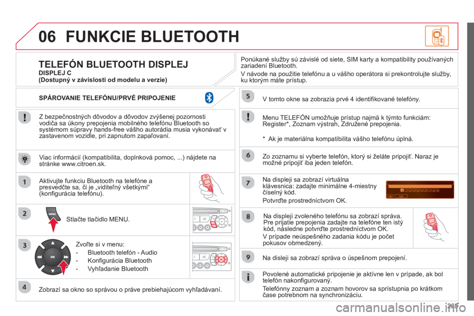 CITROEN C3 PICASSO 2014 Návod na použitie (in Slovak) 265
06FUNKCIE BLUETOOTH
Z bezpečnostných dôvodov a dôvodov zvýšenej pozornosti
vodiča sa úkony prepojenia mobilného telefónu Bluetooth sosystémom súpravy hands-free vášho autorádia CITROEN C3 PICASSO 2014 Návod na použitie (in Slovak) 265
06FUNKCIE BLUETOOTH
Z bezpečnostných dôvodov a dôvodov zvýšenej pozornosti
vodiča sa úkony prepojenia mobilného telefónu Bluetooth sosystémom súpravy hands-free vášho autorádia