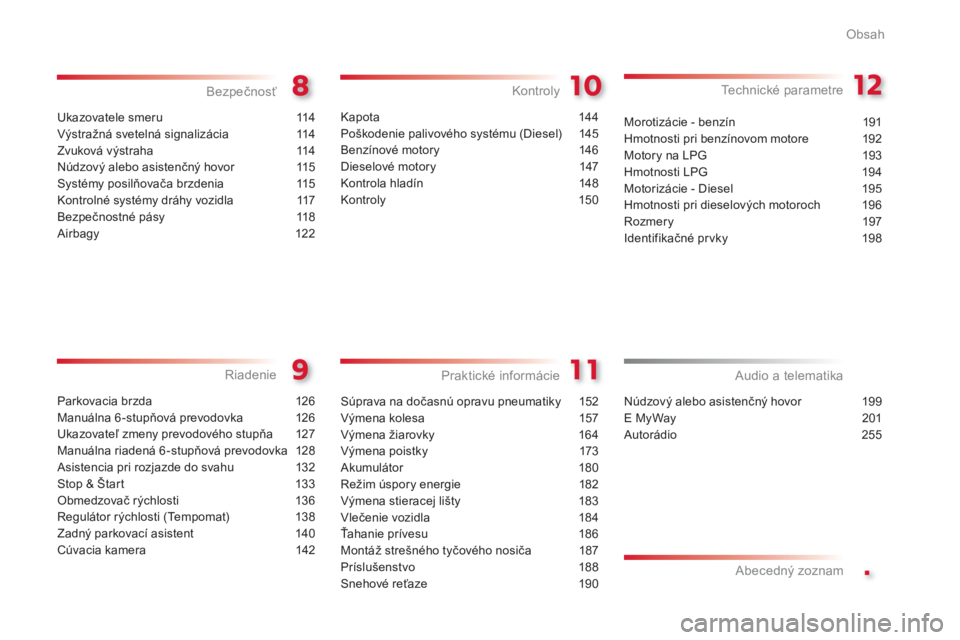CITROEN C3 PICASSO 2014  Návod na použitie (in Slovak) .
Obsah
Ukazovatele smeru  114
Výstražná svetelná signalizácia 114
Zvuková výstraha 114
Núdzov
ý alebo asistenčný hovor  115
Systémy posilňovača brzdenia  115
Kontrolné systémy dráhy 