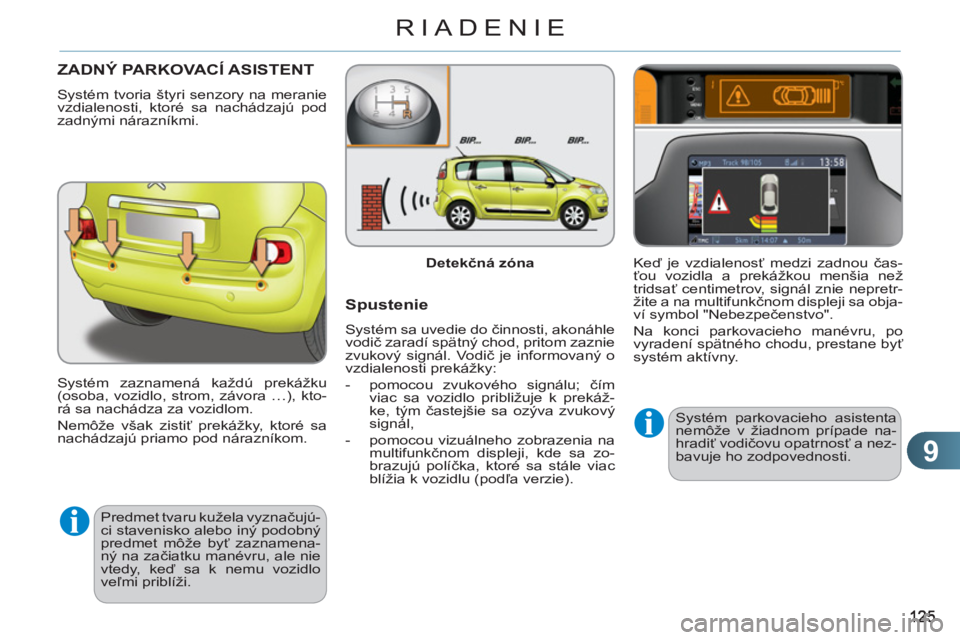 CITROEN C3 PICASSO 2012  Návod na použitie (in Slovak) 9
RIADENIE
ZADNÝ PARKOVACÍ ASISTENT 
  Systém tvoria štyri senzory na meranie 
vzdialenosti, ktoré sa nachádzajú pod 
zadnými nárazníkmi. 
Systém zaznamená každú prekážku 
(osoba, vozi