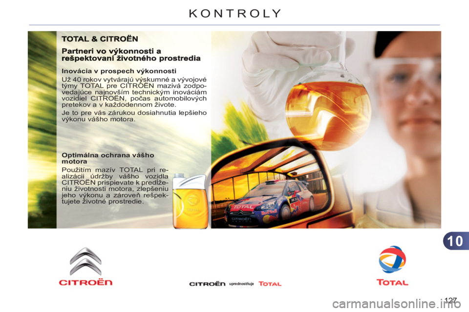 CITROEN C3 PICASSO 2012  Návod na použitie (in Slovak) 10
127
KONTROLY
   
Inovácia v prospech výkonnosti 
  Už 40 rokov vytvárajú výskumné a vývojové 
týmy TOTAL pre CITROËN mazivá zodpo-
vedajúce najnovším technickým inováciám 
vozidie