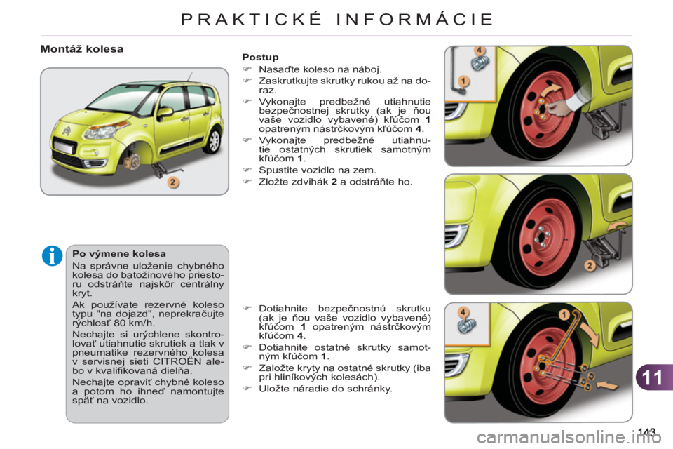CITROEN C3 PICASSO 2012  Návod na použitie (in Slovak) 11
PRAKTICKÉ INFORMÁCIE
   
Postup 
   
 
�) 
 Nasaďte koleso na náboj. 
   
�) 
  Zaskrutkujte skrutky rukou až na do-
raz. 
   
�) 
 Vykonajte predbežné utiahnutie 
bezpečnostnej skrutky (ak