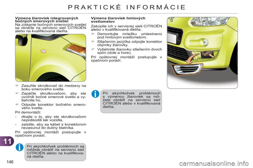 CITROEN C3 PICASSO 2012  Návod na použitie (in Slovak) 11
146
PRAKTICKÉ INFORMÁCIE
   
Výmena žiaroviek integrovaných 
bočných smerových svetiel 
  Na získanie bočných smerových svetiel 
sa obráťte na servisnú sieť CITROËN 
alebo na kvali