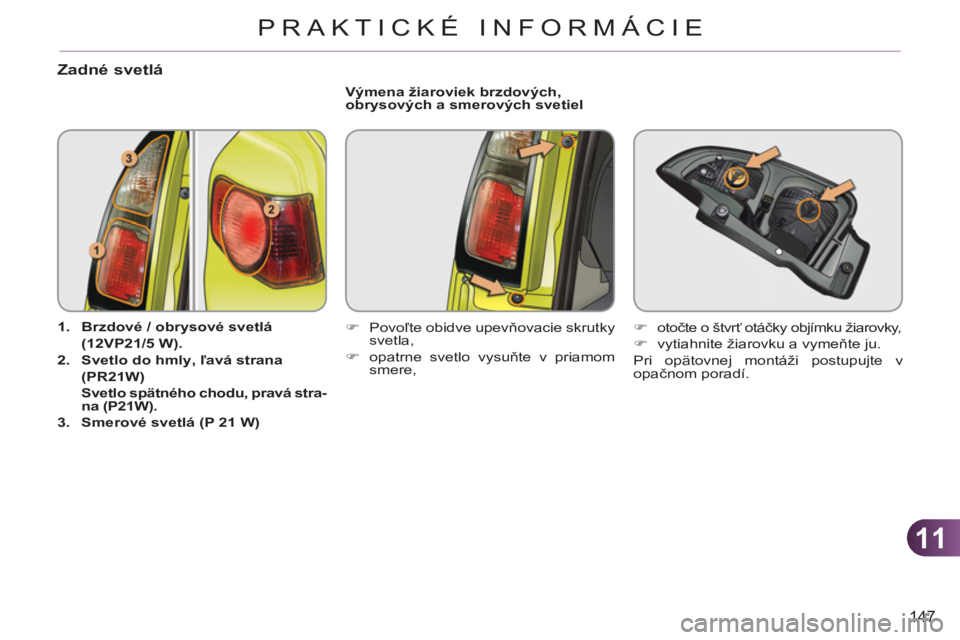 CITROEN C3 PICASSO 2012  Návod na použitie (in Slovak) 11
147
PRAKTICKÉ INFORMÁCIE
Zadné svetlá
   
 
1. 
  Brzdové / obrysové svetlá
 (12VP21/5 W). 
 
   
2. 
  Svetlo do hmly 
 
, ľavá strana
 (PR21W) 
   
  Svetlo spätného chodu 
 
, pravá 