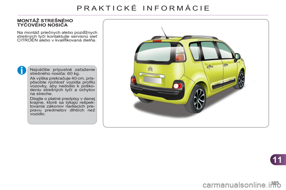 CITROEN C3 PICASSO 2012  Návod na použitie (in Slovak) 11
163
PRAKTICKÉ INFORMÁCIE
MONTÁŽ STREŠNÉHOTYČOVÉHO NOSIČA 
 
Najväčšie prípustné zaťaženie 
strešného nosiča: 60 kg. 
  Ak výška prekračuje 40 cm, pris-
pôsobte rýchlosť voz