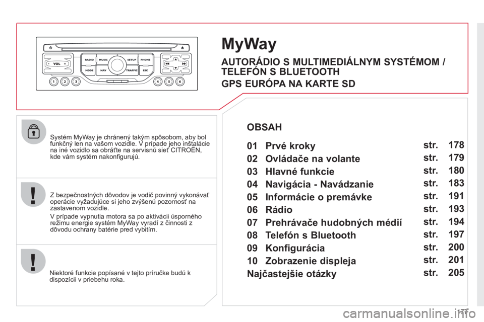 CITROEN C3 PICASSO 2012  Návod na použitie (in Slovak) 177
   Systém MyWay je chránený takým spôsobom, aby bol funkčný len na vašom vozidle. V prípade jeho inštaláciena iné vozidlo sa obráťte na servisnú sieť CITROËN, ýppj
kde vám syst