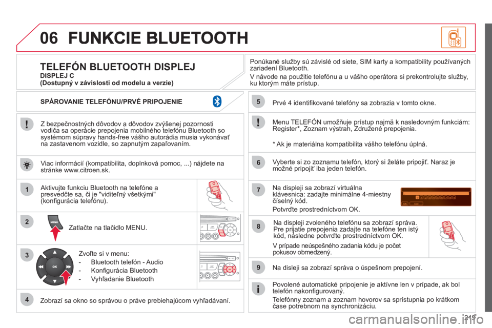CITROEN C3 PICASSO 2012  Návod na použitie (in Slovak) 219
06
1
2
3
4
5
6
7
8
9
MENU
OK
   
Z bezpečnostných dôvodov a dôvodov zvýšenej pozornosti
vodiča sa operácie prepojenia mobilného telefónu Bluetooth sosystémom súpravy hands-free vášho