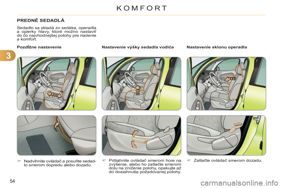 CITROEN C3 PICASSO 2012  Návod na použitie (in Slovak) 3
54
KOMFORT
PREDNÉ SEDADLÁ 
  Sedadlo sa skladá zo sedáka, operadla 
a opierky hlavy, ktoré možno nastaviť 
do čo najvhodnejšej polohy pre riadenie 
a komfort.  
   
Nastavenie výšky sedad