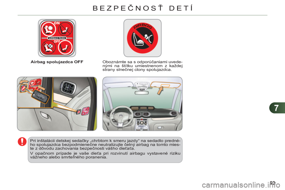 CITROEN C3 PICASSO 2012 Návod na použitie (in Slovak) 7
BEZPEČNOSŤ DETÍ
Airbag spolujazdca OFF
Oboznámte sa s odporúčaniami uvede-
nými na štítku umiestnenom z každej
strany slnečnej clony spolujazdca.
Pri inštalácii detske CITROEN C3 PICASSO 2012 Návod na použitie (in Slovak) 7
BEZPEČNOSŤ DETÍ
Airbag spolujazdca OFF
Oboznámte sa s odporúčaniami uvede-
nými na štítku umiestnenom z každej
strany slnečnej clony spolujazdca.
Pri inštalácii detske