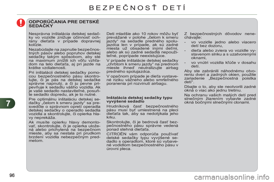 CITROEN C3 PICASSO 2012 Návod na použitie (in Slovak) 7
BEZPEČNOSŤ DETÍ
ODPORÚČANIA PRE DETSKÉ SEDAČKY
Inštalácia detskej sedačky typu
vyvýšené sedadlo
Hrudníková časť bezpečnostného
pásu musí byť umiestnená na CITROEN C3 PICASSO 2012 Návod na použitie (in Slovak) 7
BEZPEČNOSŤ DETÍ
ODPORÚČANIA PRE DETSKÉ SEDAČKY
Inštalácia detskej sedačky typu
vyvýšené sedadlo
Hrudníková časť bezpečnostného
pásu musí byť umiestnená na