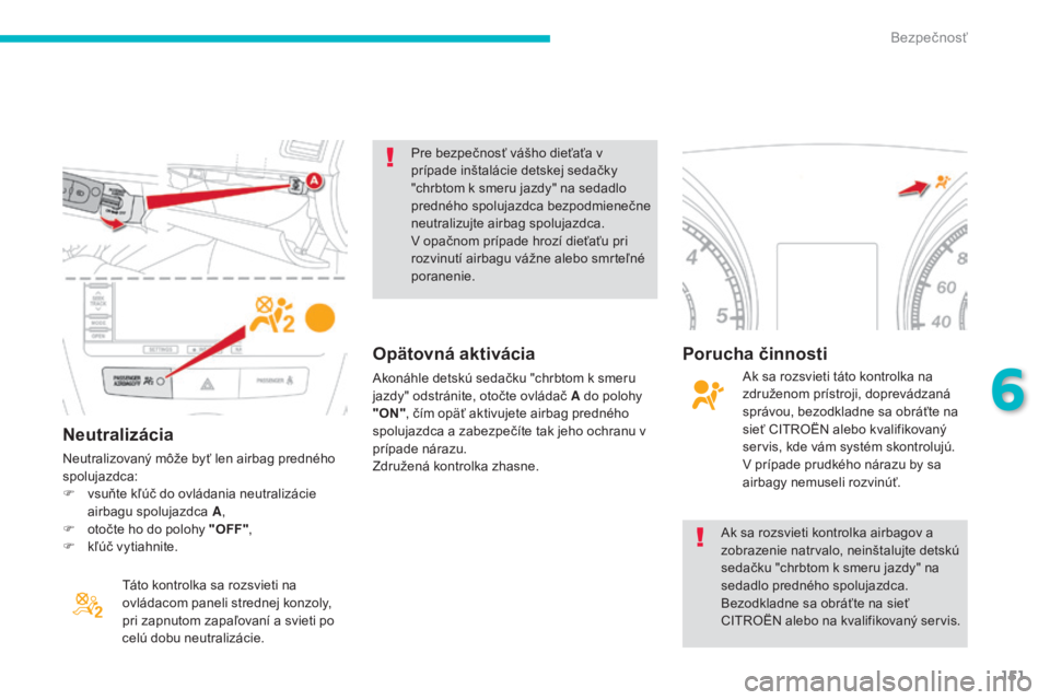 CITROEN C4 AIRCROSS 2016  Návod na použitie (in Slovak) 151
C4-aircross_sk_Chap06_securite_ed01-2014
Neutralizácia
Neutralizovaný môže byť len airbag predného 
spolujazdca:
F
 
v
 suňte kľúč do ovládania neutralizácie 
airbagu spolujazdca  A,
F