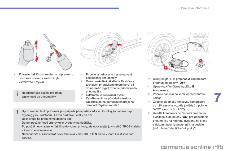 CITROEN C4 AIRCROSS 2016  Návod na použitie (in Slovak) 173
C4-aircross_sk_Chap07_info-pratiques_ed01-2014
F Pripojte vstrekovaciu trysku na ventil 
poškodenej pneumatiky.
F
  r
u
 kou niekoľkokrát stlačte fľaštičku s 
tesniacim prípravkom (dnom ho
