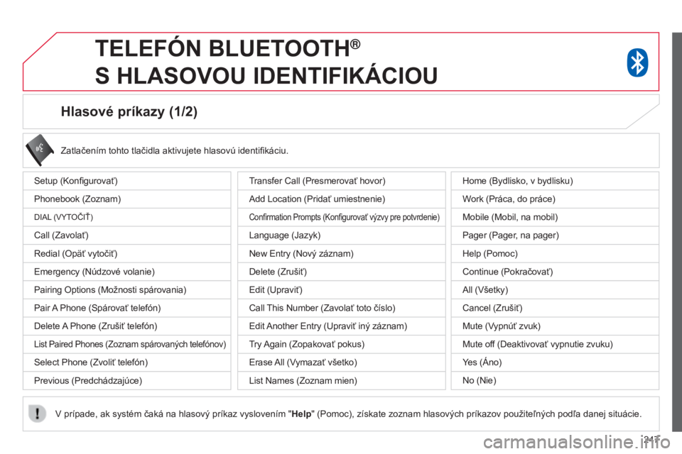 CITROEN C4 AIRCROSS 2016 Návod na použitie (in Slovak) 247
Hlasové príkazy (1/2)
Setup (konfigurovať)
Phonebook (Zoznam)
DIaL ( vY tO č IŤ )
Call (Zavolať)
r
edial (Opäť vytočiť)
e
mergency (Núdzové volanie)
Pairing Options (Možnosti spáro CITROEN C4 AIRCROSS 2016 Návod na použitie (in Slovak) 247
Hlasové príkazy (1/2)
Setup (konfigurovať)
Phonebook (Zoznam)
DIaL ( vY tO č IŤ )
Call (Zavolať)
r
edial (Opäť vytočiť)
e
mergency (Núdzové volanie)
Pairing Options (Možnosti spáro