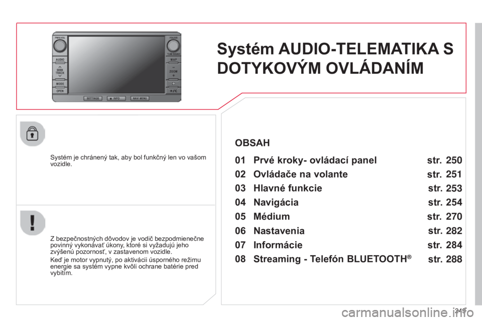 CITROEN C4 AIRCROSS 2016  Návod na použitie (in Slovak) 249
C4-aircross_sk_Chap10b_Mitsu6_ed01-2014
Systém AUDIO-TELEMATIKA S 
DOTYKOVÝM OVLÁDANÍM
Systém je chránený tak, aby bol funkčný len vo vašom 
vozidle.01 Prvé kroky- ovládací panel 
Z b