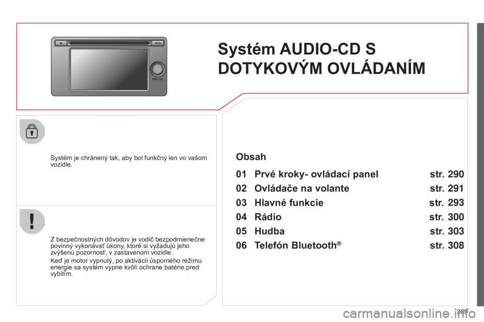 CITROEN C4 AIRCROSS 2016  Návod na použitie (in Slovak) 289
C4-aircross_sk_Chap10c_Mitsu5_ed01-2014
Systém AUDIO-CD S 
DOTYKOVÝM OVLÁDANÍM
Systém je chránený tak, aby bol funkčný len vo vašom 
vozidle.
01 Prvé kroky- ovládací panel 
Z bezpečn