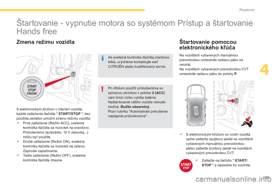 CITROEN C4 AIRCROSS 2014 Návod na použitie (in Slovak) 109
4
Riadenie
Zmena režimu vozidla
S elektronickým kľúčom v interiéri vozidla;
každé zatlačenie tlačidla " START/STOP
", bez
použitia pedálov umožní zmenu režimu vozidla:
CITROEN C4 AIRCROSS 2014 Návod na použitie (in Slovak) 109
4
Riadenie
Zmena režimu vozidla
S elektronickým kľúčom v interiéri vozidla;
každé zatlačenie tlačidla " START/STOP
", bez
použitia pedálov umožní zmenu režimu vozidla: