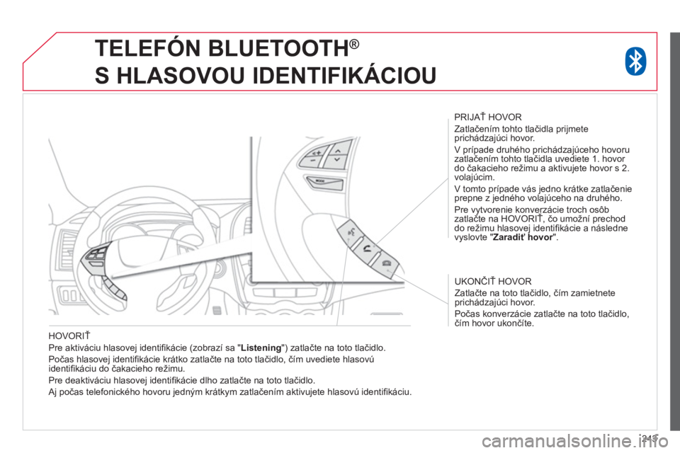 CITROEN C4 AIRCROSS 2014  Návod na použitie (in Slovak) 243
   
HOVORIŤ 
  Pre aktiváciu hlasovej identiﬁ kácie (zobrazí sa " Listening 
") zatlačte na toto tlačidlo. 
  Počas hlasovej identiﬁ kácie krátko zatlačte na toto tlačidlo, čím uv