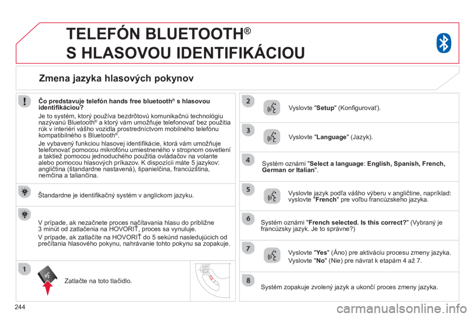 CITROEN C4 AIRCROSS 2014  Návod na použitie (in Slovak) 244
   
 
 
 
TELEFÓN BLUETOOTH ® 
 
S HLASOVOU IDENTIFIKÁCIOU 
   
Štandardne je identiﬁ kačný systém v anglickom jazyku.  
   
Zatlačte na toto tlačidlo.     
Vyslovte " Setup 
" (Konﬁ 