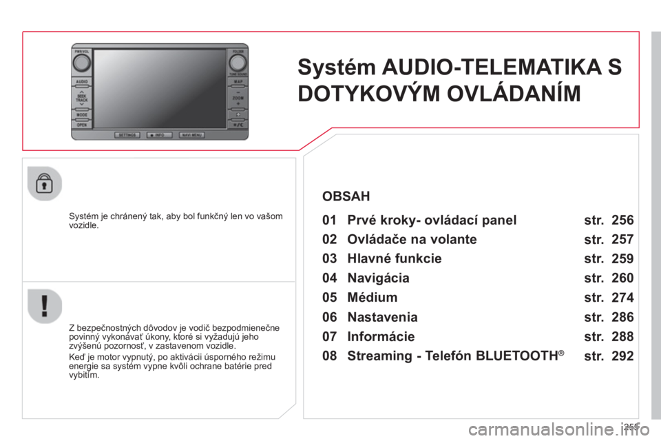 CITROEN C4 AIRCROSS 2014 Návod na použitie (in Slovak) 255
Systém AUDIO-TELEMATIKA S
DOTYKOVÝM OVLÁDANÍM
Systém je chránený tak, aby bol funkčný len vo vašom
vozidle.
01 Prvé kroky- ovládací panel
Z bezpečnos CITROEN C4 AIRCROSS 2014 Návod na použitie (in Slovak) 255
Systém AUDIO-TELEMATIKA S
DOTYKOVÝM OVLÁDANÍM
Systém je chránený tak, aby bol funkčný len vo vašom
vozidle.
01 Prvé kroky- ovládací panel
Z bezpečnos