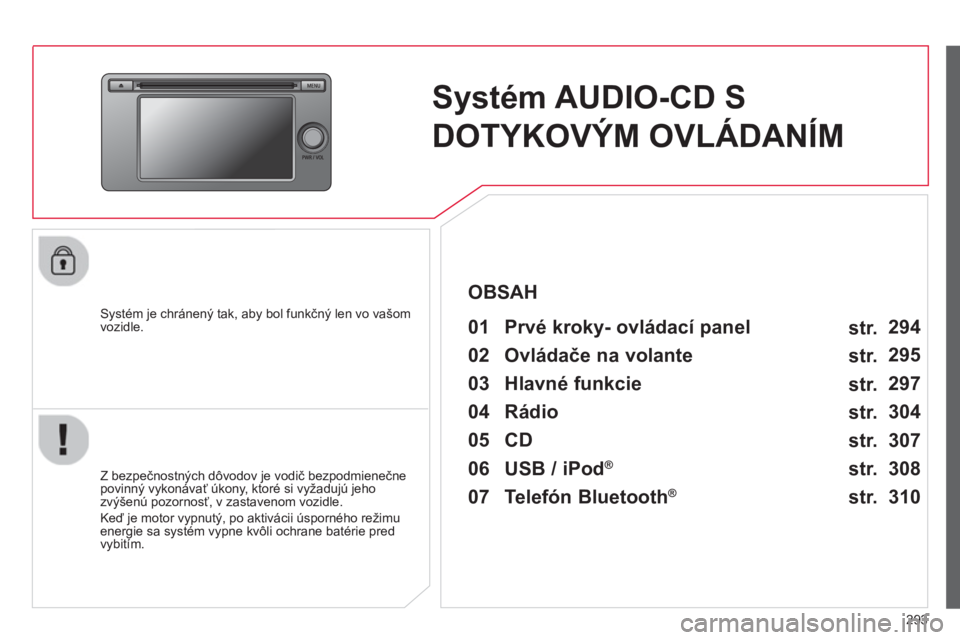 CITROEN C4 AIRCROSS 2014  Návod na použitie (in Slovak) 293
   
 
 
 
 
Systém AUDIO-CD S 
DOTYKOVÝM OVLÁDANÍM  
 
 
Systém je chránený tak, aby bol funkčný len vo vašom 
vozidle.   
 
01  Prvé kroky- ovládací panel   
 
 
Z bezpečnostných d