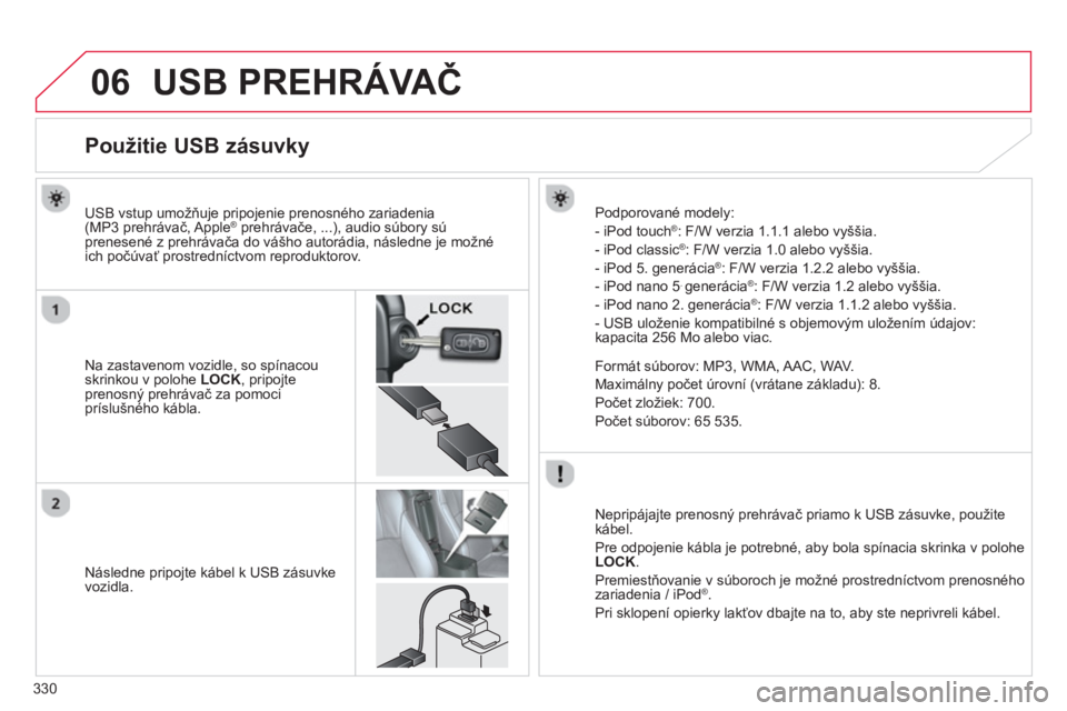 CITROEN C4 AIRCROSS 2014  Návod na použitie (in Slovak) 330
06  USB PREHRÁVAČ 
 
 
 
 
 
 
 
 
 
 
 
 
 
 
 
 
 
 
 
 
 
 
Použitie USB zásuvky 
 
 
Na zastavenom vozidle, so spínacou 
skrinkou v polohe  LOCK 
, pripojte 
prenosný prehrávač za pomo