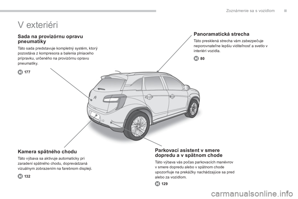 CITROEN C4 AIRCROSS 2014  Návod na použitie (in Slovak) .
5
Zoznámenie sa s vozidlom
   
Sada na provizórnu opravu 
pneumatiky 
  Táto sada predstavuje kompletný systém, ktor ý 
pozostáva z kompresora a balenia plniaceho 
prípravku, určeného na p