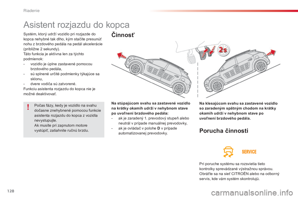 CITROEN C4 CACTUS 2016 Návod na použitie (in Slovak) 128
C4-cactus_sk_Chap06_conduite_ed01-2015
Asistent rozjazdu do kopca
Systém, ktorý udrží vozidlo pri rozjazde do
kopca nehybné tak dlho, kým stačíte presunúť
nohu z brzdového pedála na CITROEN C4 CACTUS 2016 Návod na použitie (in Slovak) 128
C4-cactus_sk_Chap06_conduite_ed01-2015
Asistent rozjazdu do kopca
Systém, ktorý udrží vozidlo pri rozjazde do
kopca nehybné tak dlho, kým stačíte presunúť
nohu z brzdového pedála na