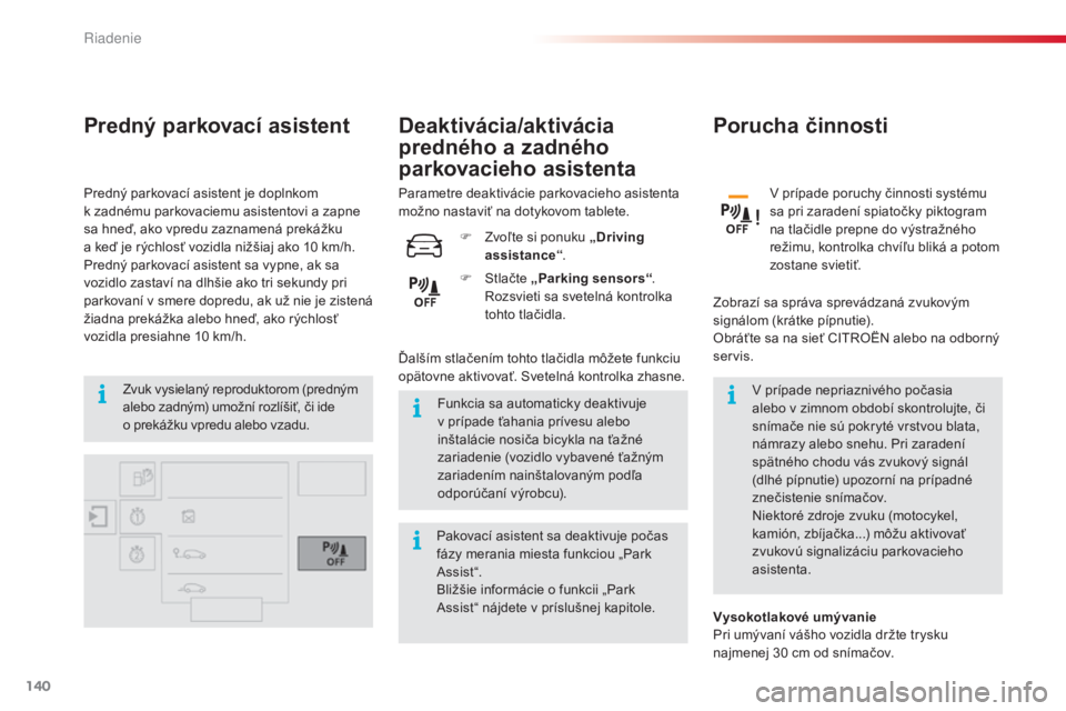 CITROEN C4 CACTUS 2016  Návod na použitie (in Slovak) 140
C4-cactus_sk_Chap06_conduite_ed01-2015
Predný parkovací asistent
Zvuk vysielaný reproduktorom (predným 
alebo zadným) umožní rozlíšiť, či ide 
o  prekážku vpredu alebo vzadu. Funkcia 