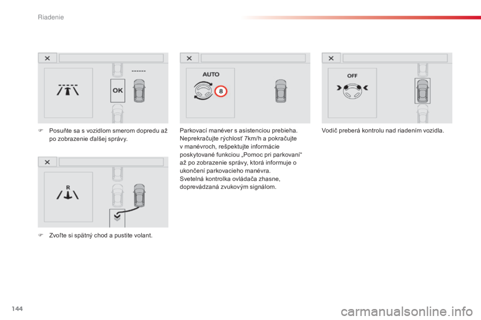 CITROEN C4 CACTUS 2016  Návod na použitie (in Slovak) 144
C4-cactus_sk_Chap06_conduite_ed01-2015
Parkovací manéver s asistenciou prebieha.
Neprekračujte rýchlosť 7km/h a pokračujte 
v manévroch, rešpektujte informácie 
poskytované funkciou „P