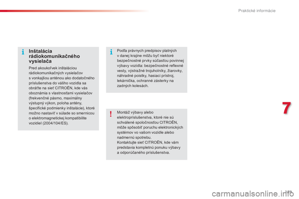 CITROEN C4 CACTUS 2016  Návod na použitie (in Slovak) 159
C4-cactus_sk_Chap07_info-pratiques_ed01-2015
Montáž výbavy alebo 
elektropríslušenstva, ktoré nie sú 
schválené spoločnosťou CITROËN, 
môže spôsobiť poruchu elektronických 
systé