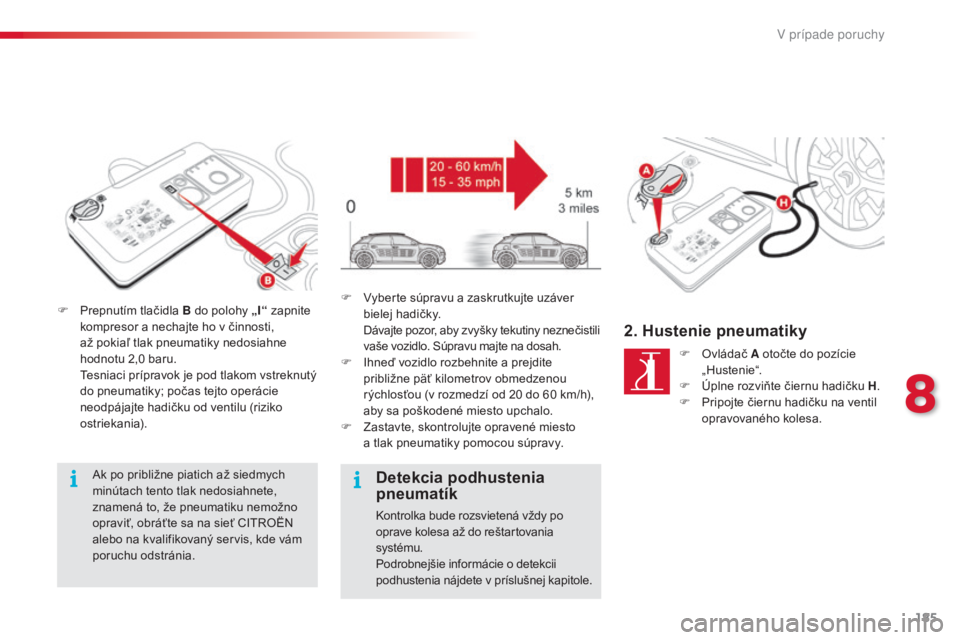 CITROEN C4 CACTUS 2016 Návod na použitie (in Slovak) 185
C4-cactus_sk_Chap08_En-cas-de-panne_ed01-2015
F Prepnutím tlačidla B do polohy „I“ zapnite
kompresor a nechajte ho v činnosti,
až pokiaľ tlak pneumatiky nedosiahne
hodnotu 2,0 baru.
T CITROEN C4 CACTUS 2016 Návod na použitie (in Slovak) 185
C4-cactus_sk_Chap08_En-cas-de-panne_ed01-2015
F Prepnutím tlačidla B do polohy „I“ zapnite
kompresor a nechajte ho v činnosti,
až pokiaľ tlak pneumatiky nedosiahne
hodnotu 2,0 baru.
T