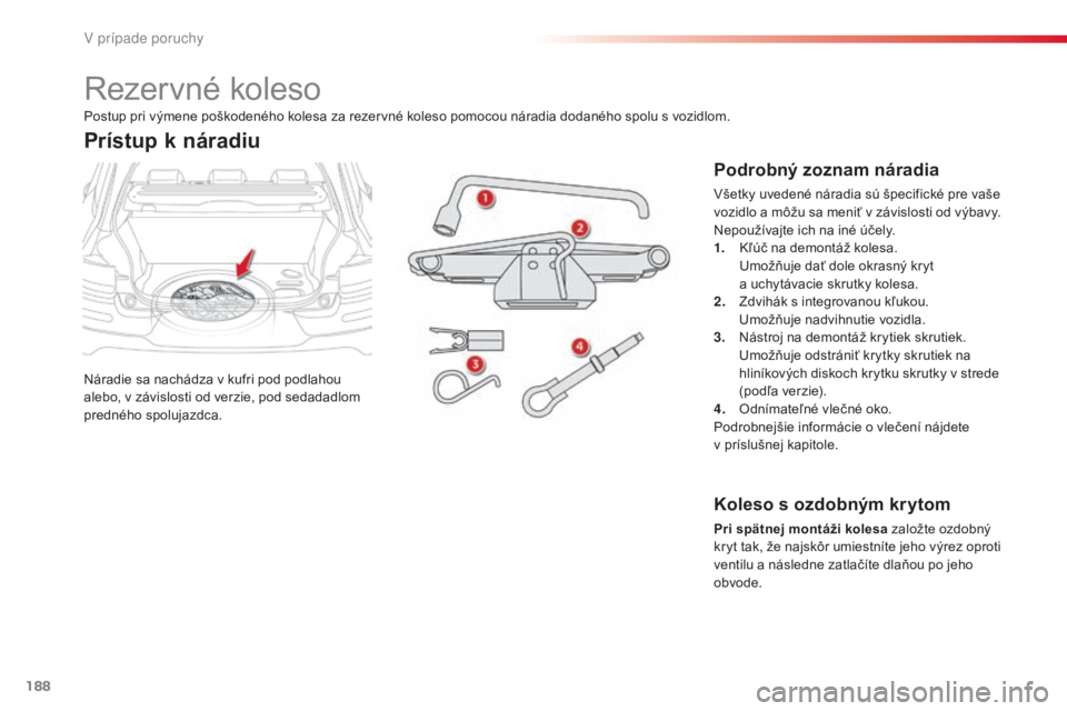 CITROEN C4 CACTUS 2016 Návod na použitie (in Slovak) 188
C4-cactus_sk_Chap08_En-cas-de-panne_ed01-2015
Rezervné koleso
Náradie sa nachádza v kufri pod podlahou
alebo, v závislosti od verzie, pod sedadadlom
predného spolujazdca.
Prístup k náradi CITROEN C4 CACTUS 2016 Návod na použitie (in Slovak) 188
C4-cactus_sk_Chap08_En-cas-de-panne_ed01-2015
Rezervné koleso
Náradie sa nachádza v kufri pod podlahou
alebo, v závislosti od verzie, pod sedadadlom
predného spolujazdca.
Prístup k náradi