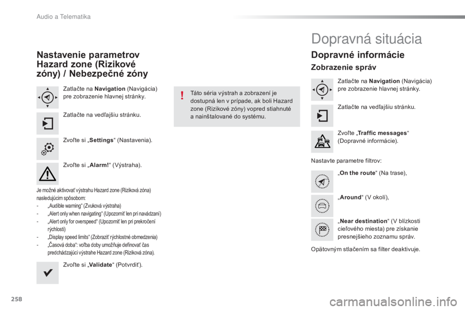 CITROEN C4 CACTUS 2016  Návod na použitie (in Slovak) 258
C4-cactus_sk_Chap10b_SMEGplus_ed01-2015
Nastavenie parametrov 
Hazard zone (Rizikové 
zóny) 
/ 
 Nebezpečné zóny
Zatlačte na Navigation  (Navigácia) 
pre zobrazenie hlavnej stránky.
Zatla�