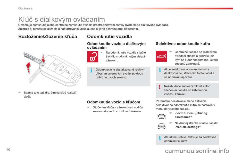 CITROEN C4 CACTUS 2016  Návod na použitie (in Slovak) 40
C4-cactus_sk_Chap02_ouvertures_ed01-2015
Umožňuje zamknutie alebo centrálne zamknutie vozidla prostredníctvom zámky dverí alebo diaľkového ovládača.
Zaisťuje aj funkciu lokalizácie a na