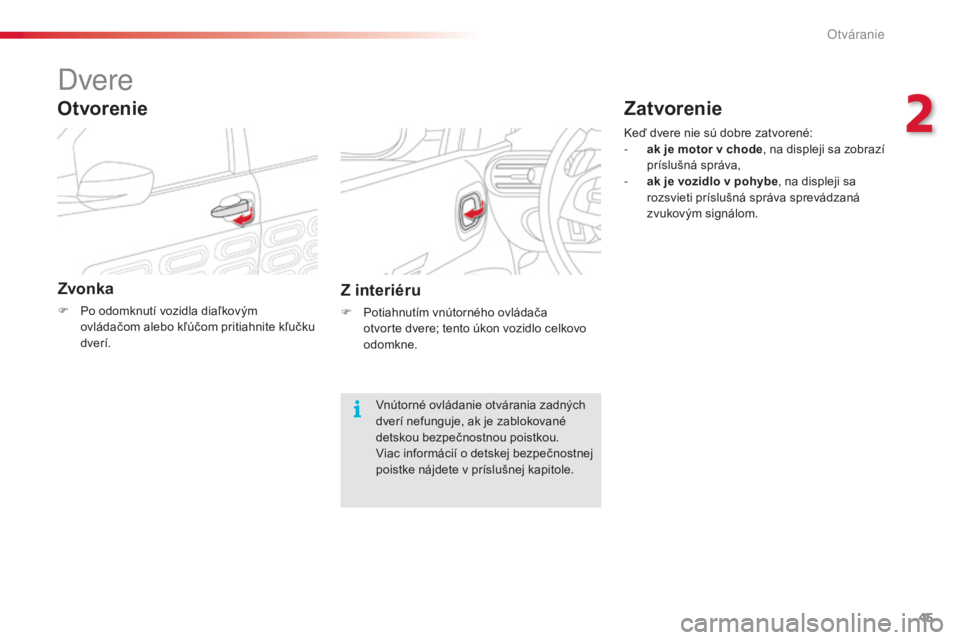 CITROEN C4 CACTUS 2016  Návod na použitie (in Slovak) 45
C4-cactus_sk_Chap02_ouvertures_ed01-2015
Dvere
Zvonka
F Po odomknutí vozidla diaľkovým ovládačom alebo kľúčom pritiahnite kľučku 
dverí.
Otvorenie
Z interiéru
F Potiahnutím vnútornéh