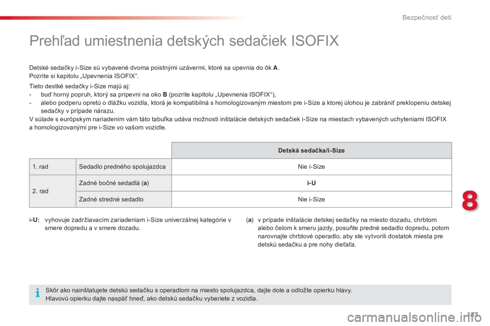 CITROEN C4 CACTUS 2015  Návod na použitie (in Slovak) 153
C4-cactus_sk_Chap08_securite-enfants_ed02-2014
Prehľad umiestnenia detských sedačiek ISOFIX
Detské sedačky i-Size sú vybavené dvoma poistnými uzávermi, ktoré sa upevnia do ôk A.
Pozrite