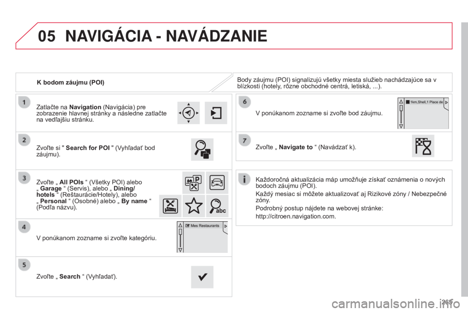 CITROEN C4 CACTUS 2015  Návod na použitie (in Slovak) 05
265
K bodom záujmu (POI)
Body záujmu (POI) signalizujú všetky miesta služieb nachádzajúce sa v 
blízkosti (hotely, rôzne obchodné centrá, letiská, ...).
Zvoľte si "  Search for POI