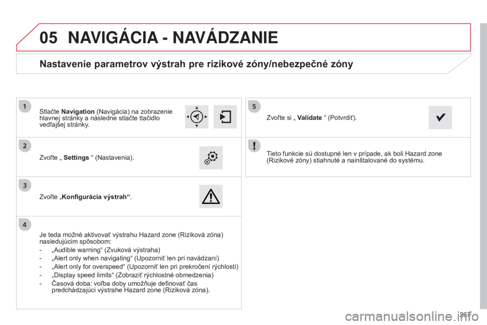 CITROEN C4 CACTUS 2015  Návod na použitie (in Slovak)  
05
267
tieto funkcie sú dostupné len v prípade, ak boli Hazard zone 
(

r
izikové zóny) stiahnuté a nainštalované do systému.
Zvoľte „ 
Settings “ (Nastavenia).
Zvoľte „ Konfigurác