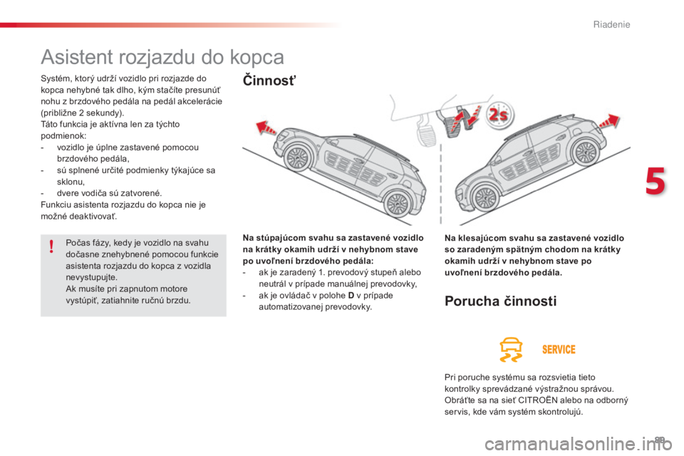 CITROEN C4 CACTUS 2015  Návod na použitie (in Slovak) 89
C4-cactus_sk_Chap05_conduite_ed02-2014
asistent rozjazdu do kopca
Systém, ktorý udrží vozidlo pri rozjazde do 
kopca nehybné tak dlho, kým stačíte presunúť 
nohu z brzdového pedála na p