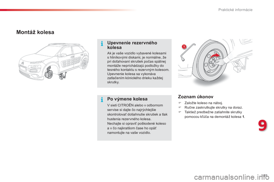 CITROEN C4 CACTUS 2014  Návod na použitie (in Slovak) 185
E3_sk_Chap09_info_pratiques_ed01-2014
Montáž kolesa
Upevnenie rezervného 
kolesa
Ak je vaše vozidlo vybavené kolesami 
s hliníkovými diskami, je normálne, že 
pri doťahovaní skrutiek po