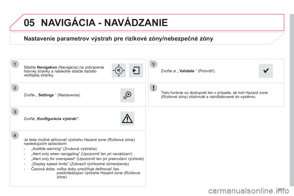 CITROEN C4 CACTUS 2014 Návod na použitie (in Slovak)
05
271271
E3_sk_Chap12b_SMEGplus_ed01-2014
Tieto funkcie sú dostupnéi len v prípade, ak boli Hazard zone
(Rizikové zóny) stiahnuté a nainštalované do systému.
Zvoľte „
Settings “ (Na CITROEN C4 CACTUS 2014 Návod na použitie (in Slovak)
05
271271
E3_sk_Chap12b_SMEGplus_ed01-2014
Tieto funkcie sú dostupnéi len v prípade, ak boli Hazard zone
(Rizikové zóny) stiahnuté a nainštalované do systému.
Zvoľte „
Settings “ (Na